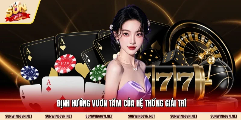 Định hướng vươn tầm của hệ thống giải trí