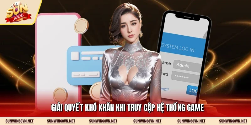 Giải quyết khó khăn khi truy cập hệ thống game