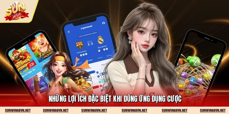 Những lợi ích đặc biệt khi dùng ứng dụng cược