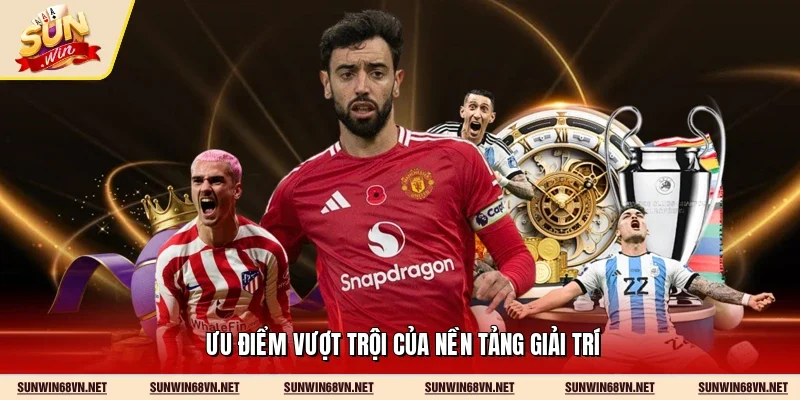 Ưu điểm vượt trội của nền tảng giải trí