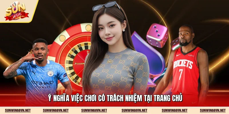 Ý nghĩa việc chơi có trách nhiệm tại trang chủ